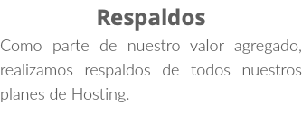 Respaldos Como parte de nuestro valor agregado, realizamos respaldos de todos nuestros planes de Hosting.